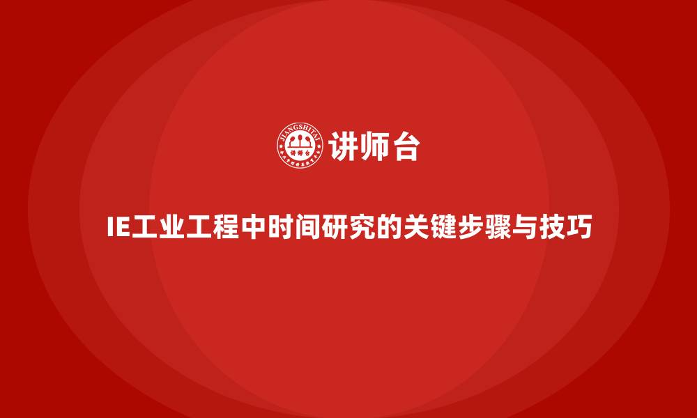 文章IE工业工程中时间研究的关键步骤与技巧的缩略图