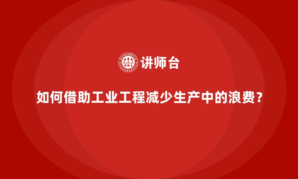 文章如何借助工业工程减少生产中的浪费？的缩略图