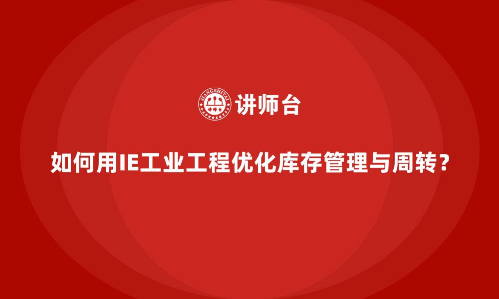 文章如何用IE工业工程优化库存管理与周转？的缩略图