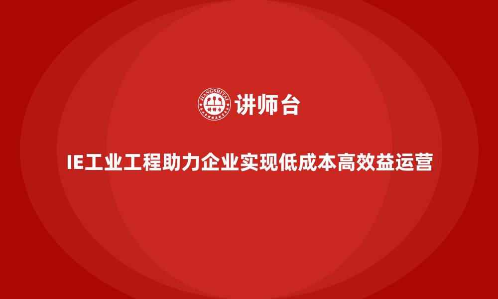 文章IE工业工程助力企业实现低成本高效益运营的缩略图