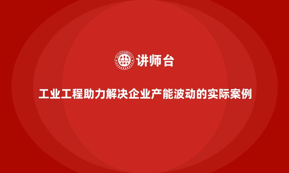 文章工业工程助力解决企业产能波动的实际案例的缩略图