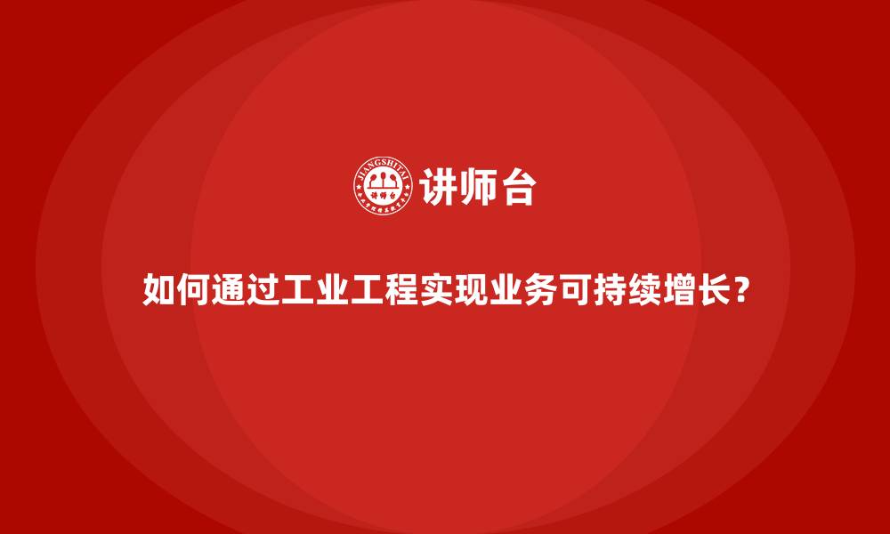 文章如何通过工业工程实现业务可持续增长？的缩略图