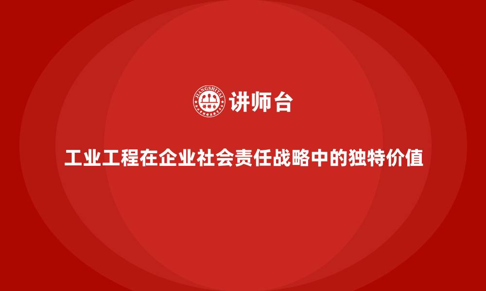 工业工程在企业社会责任战略中的独特价值