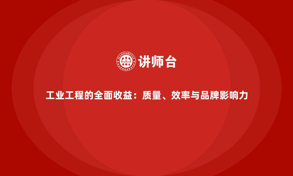 文章工业工程的全面收益：质量、效率与品牌影响力的缩略图