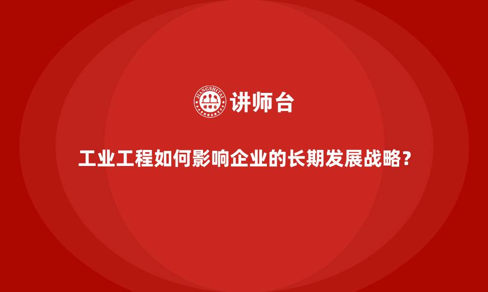 文章工业工程如何影响企业的长期发展战略？的缩略图
