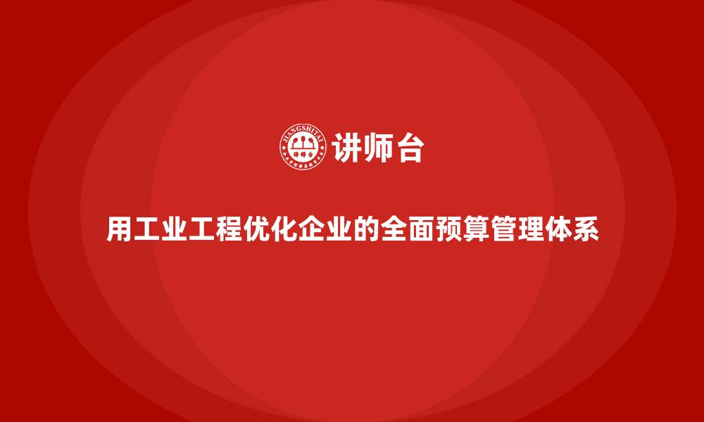 用工业工程优化企业的全面预算管理体系