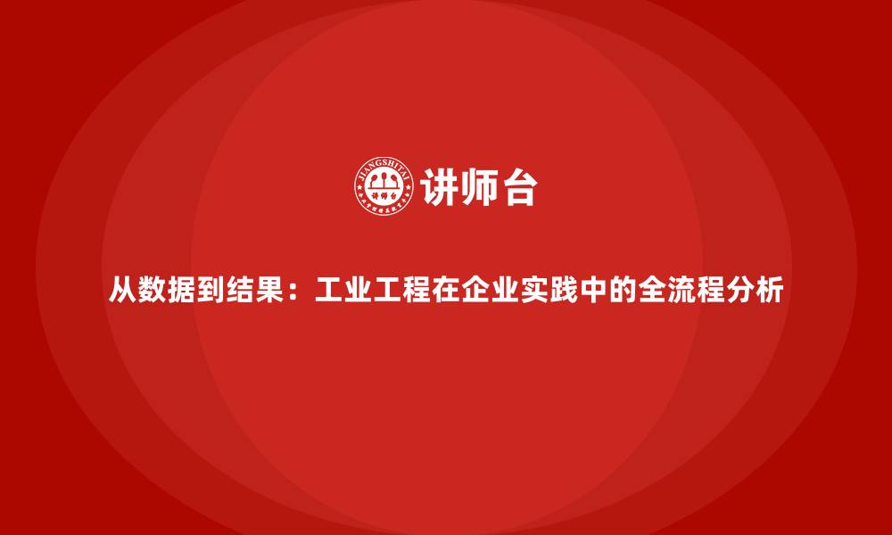 从数据到结果：工业工程在企业实践中的全流程分析