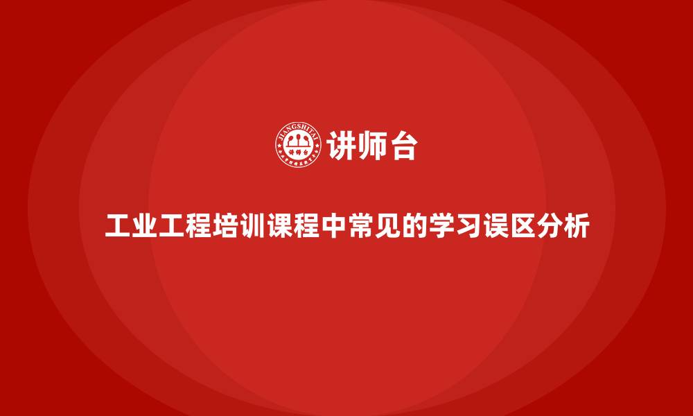 文章工业工程培训课程中常见的学习误区分析的缩略图