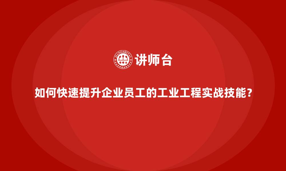 文章如何快速提升企业员工的工业工程实战技能？的缩略图