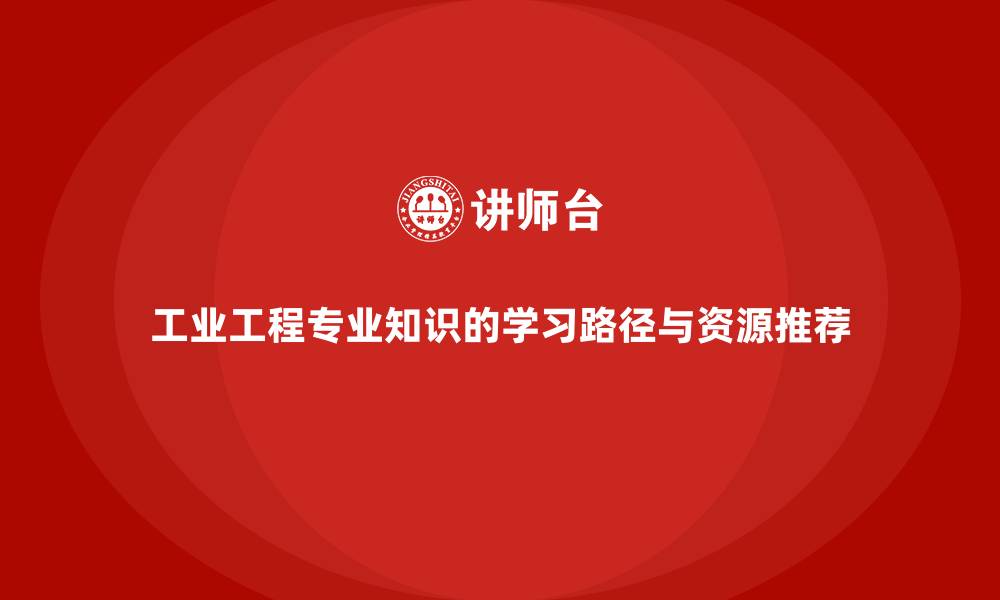 工业工程专业知识的学习路径与资源推荐