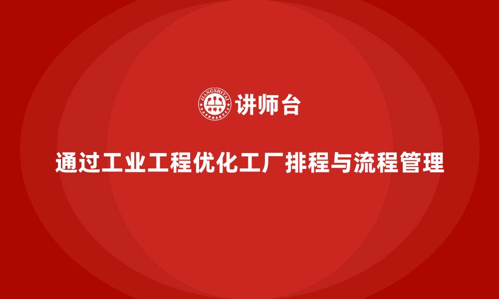 通过工业工程优化工厂排程与流程管理