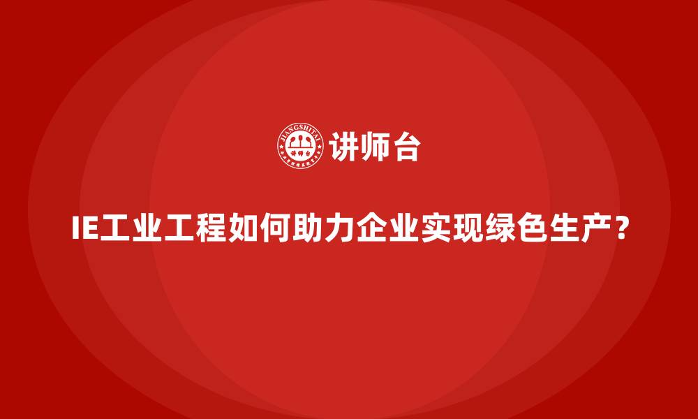 IE工业工程如何助力企业实现绿色生产？