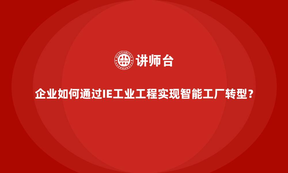 文章企业如何通过IE工业工程实现智能工厂转型？的缩略图