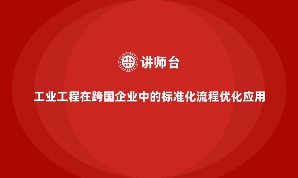 工业工程在跨国企业中的标准化流程优化应用