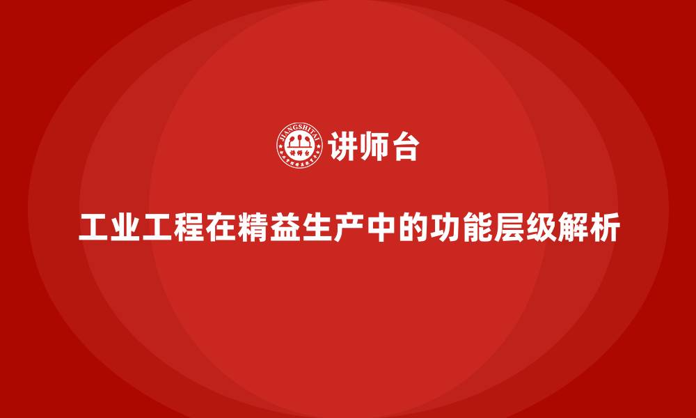 文章工业工程在精益生产中的功能层级解析的缩略图