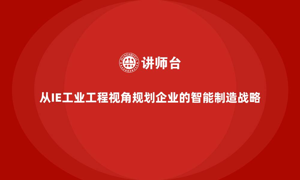 从IE工业工程视角规划企业的智能制造战略