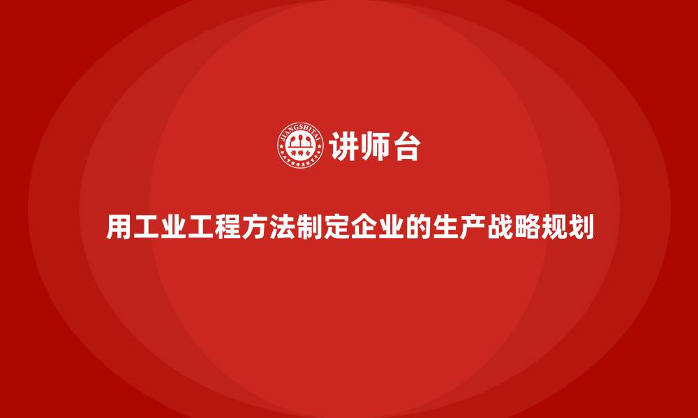 文章用工业工程方法制定企业的生产战略规划的缩略图
