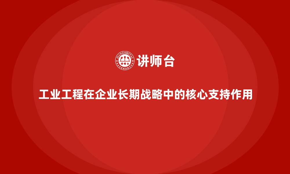 文章工业工程在企业长期战略中的核心支持作用的缩略图