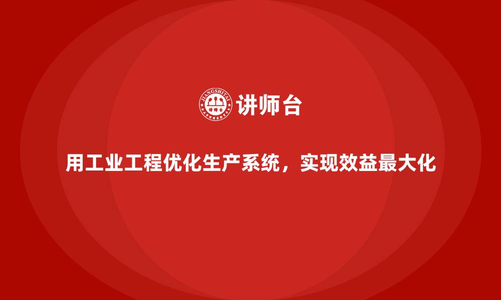 文章用工业工程优化生产系统，实现效益最大化的缩略图