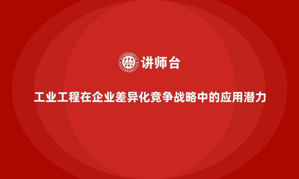 文章工业工程在企业差异化竞争战略中的应用潜力的缩略图