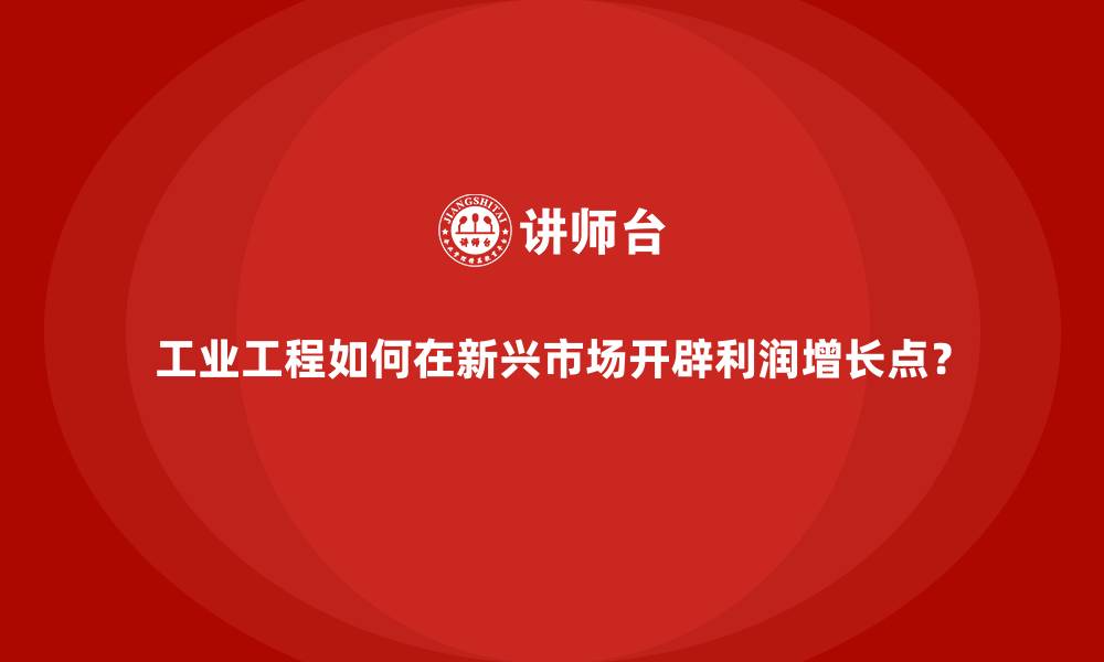 文章工业工程如何在新兴市场开辟利润增长点？的缩略图