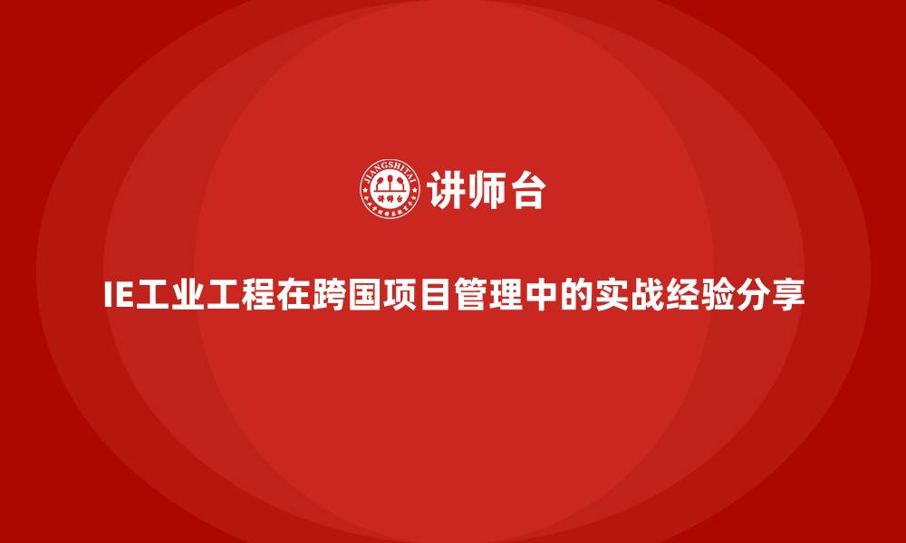IE工业工程在跨国项目管理中的实战经验分享