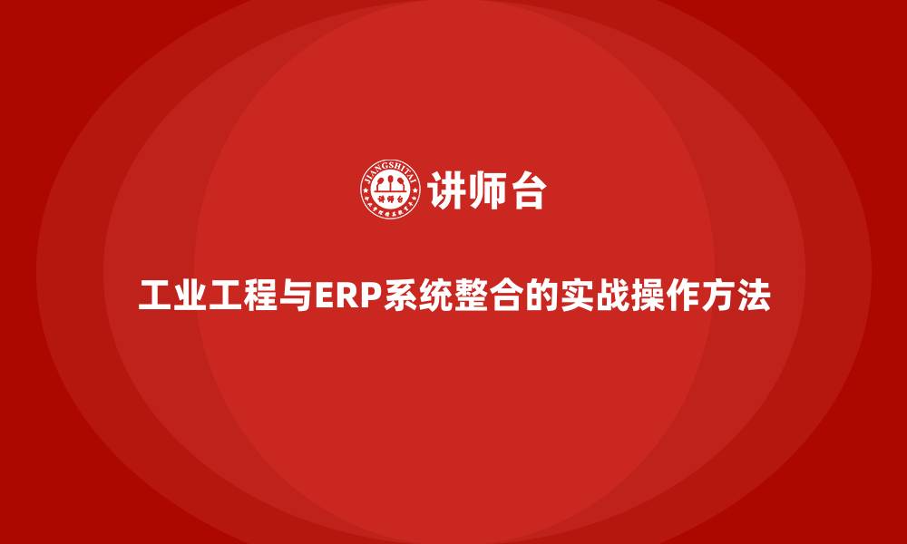 工业工程与ERP系统整合的实战操作方法