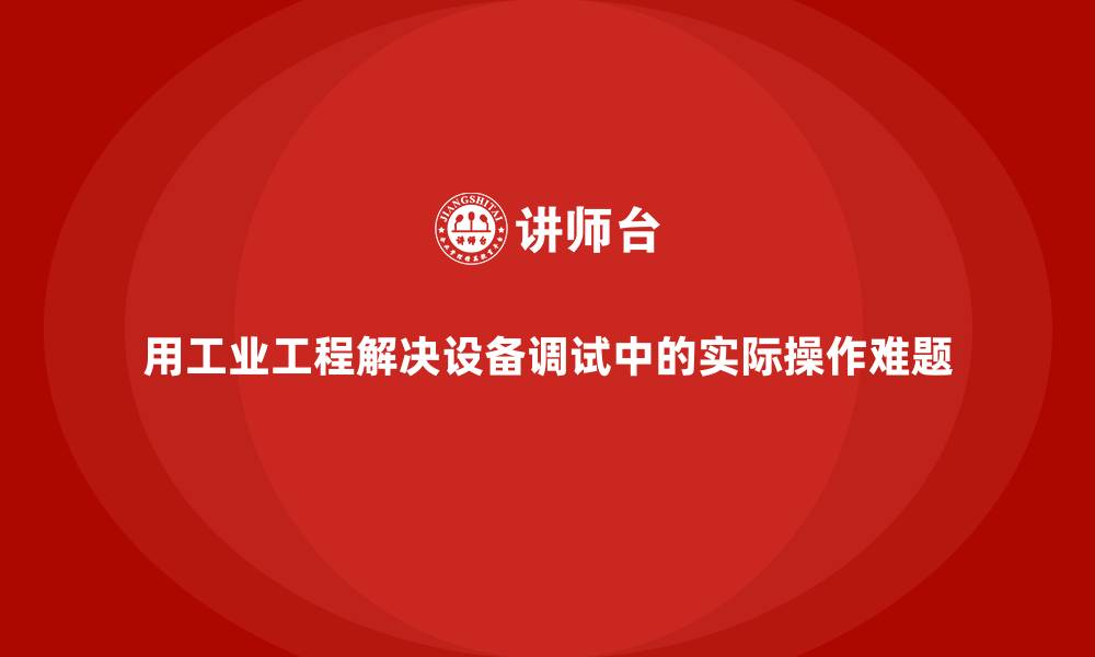文章用工业工程解决设备调试中的实际操作难题的缩略图