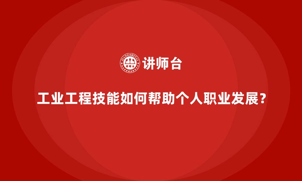 工业工程技能如何帮助个人职业发展？