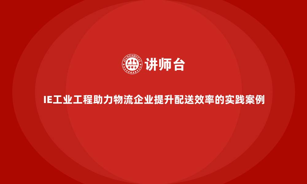 IE工业工程助力物流企业提升配送效率的实践案例