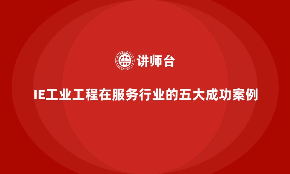 IE工业工程在服务行业的五大成功案例