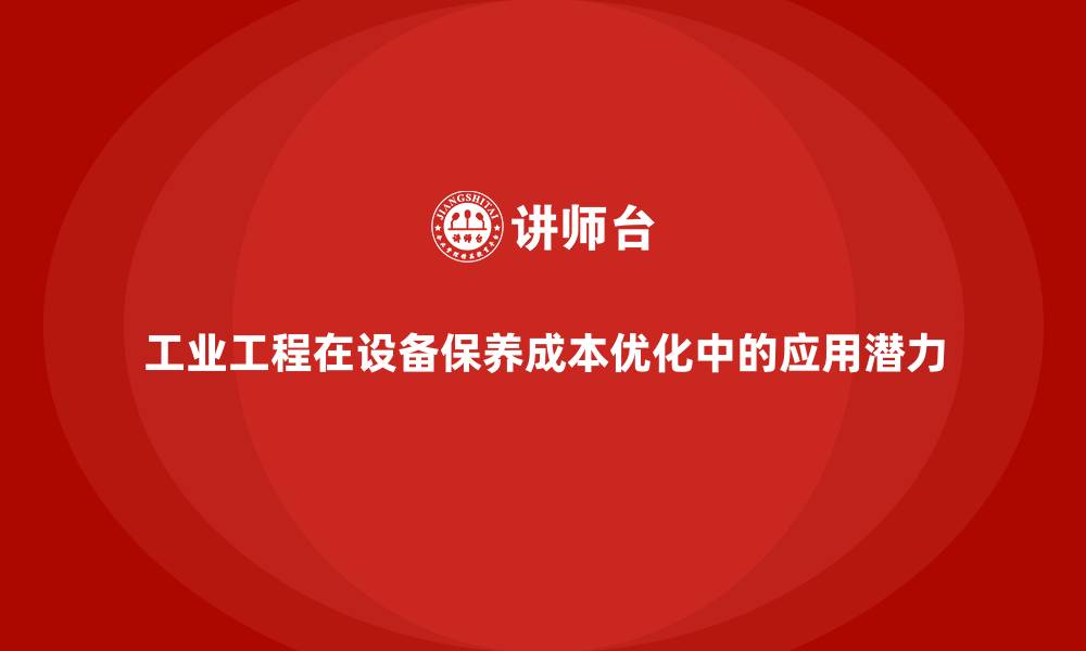 文章工业工程在设备保养成本优化中的应用潜力的缩略图