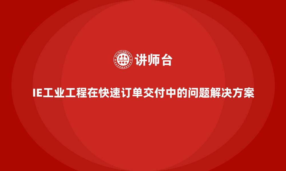IE工业工程在快速订单交付中的问题解决方案