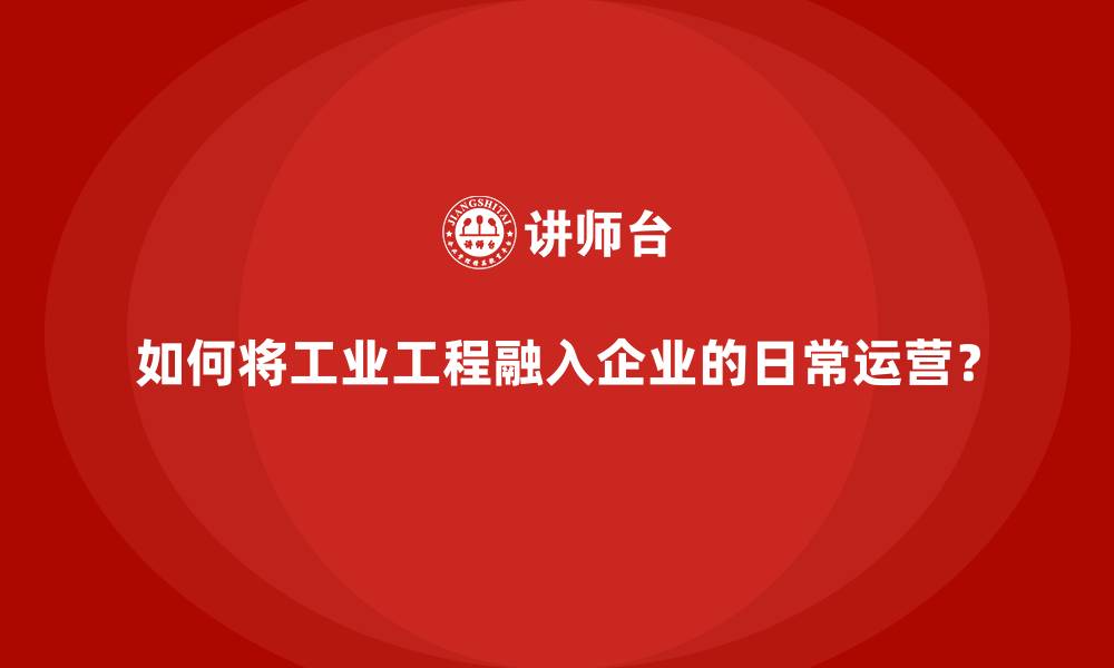 文章如何将工业工程融入企业的日常运营？的缩略图