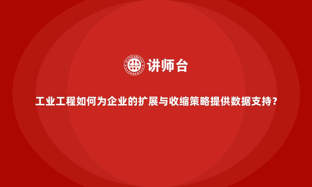 文章工业工程如何为企业的扩展与收缩策略提供数据支持？的缩略图