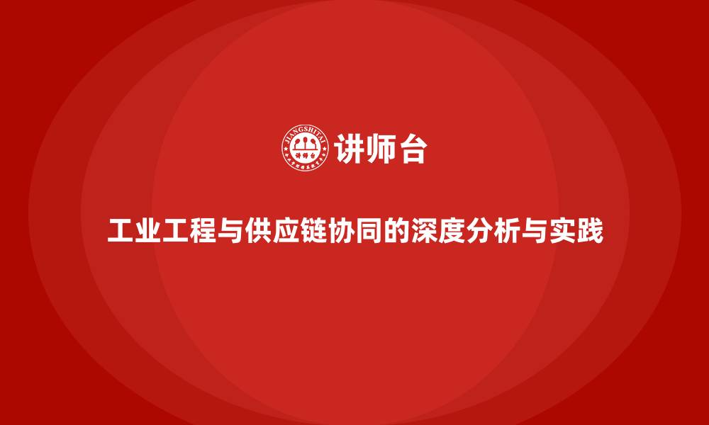 工业工程与供应链协同的深度分析与实践
