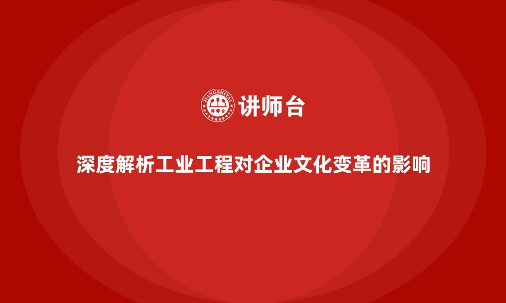 文章深度解析工业工程对企业文化变革的影响的缩略图