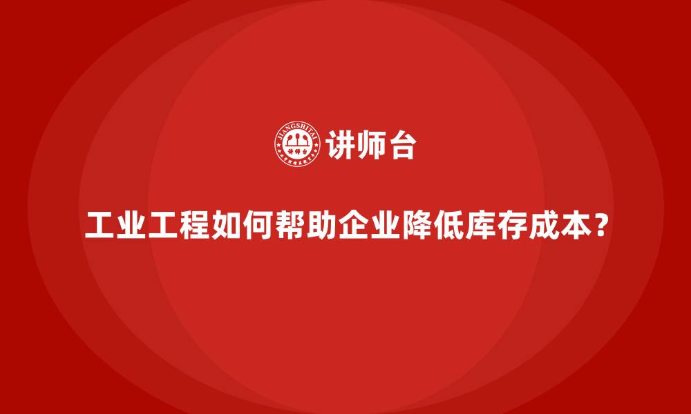 文章工业工程如何帮助企业降低库存成本？的缩略图