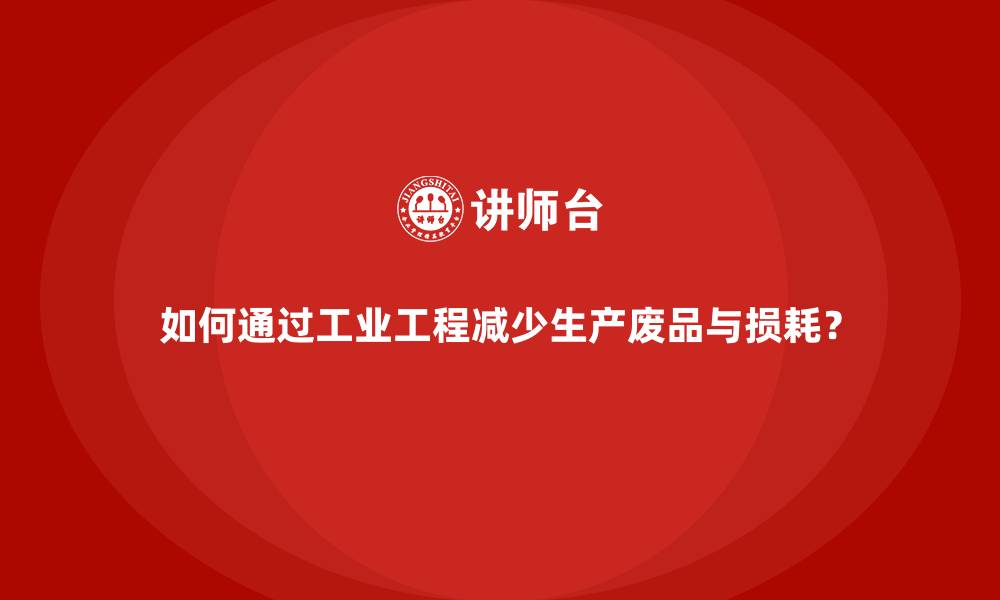 文章如何通过工业工程减少生产废品与损耗？的缩略图