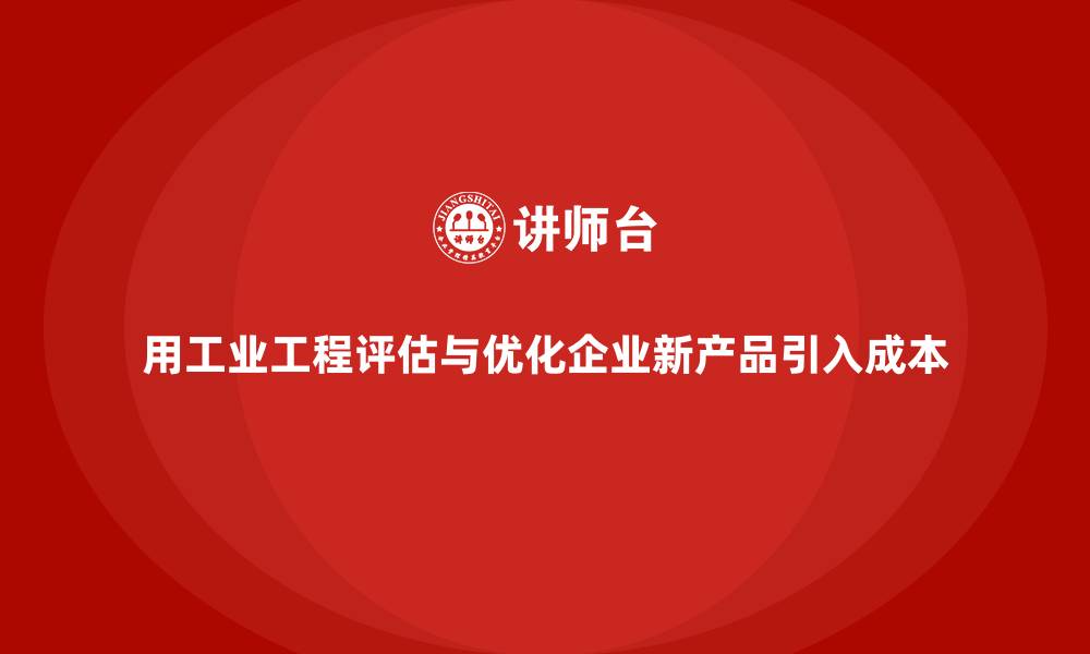 文章用工业工程评估与优化企业新产品引入成本的缩略图