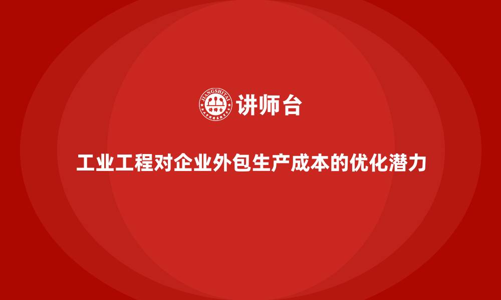 文章工业工程对企业外包生产成本的优化潜力的缩略图