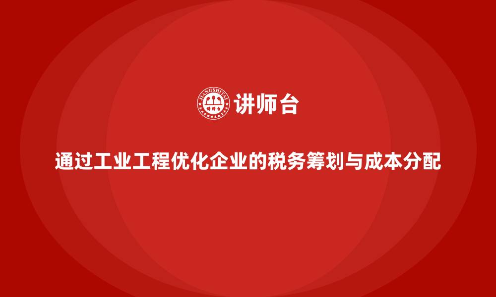 文章通过工业工程优化企业的税务筹划与成本分配的缩略图