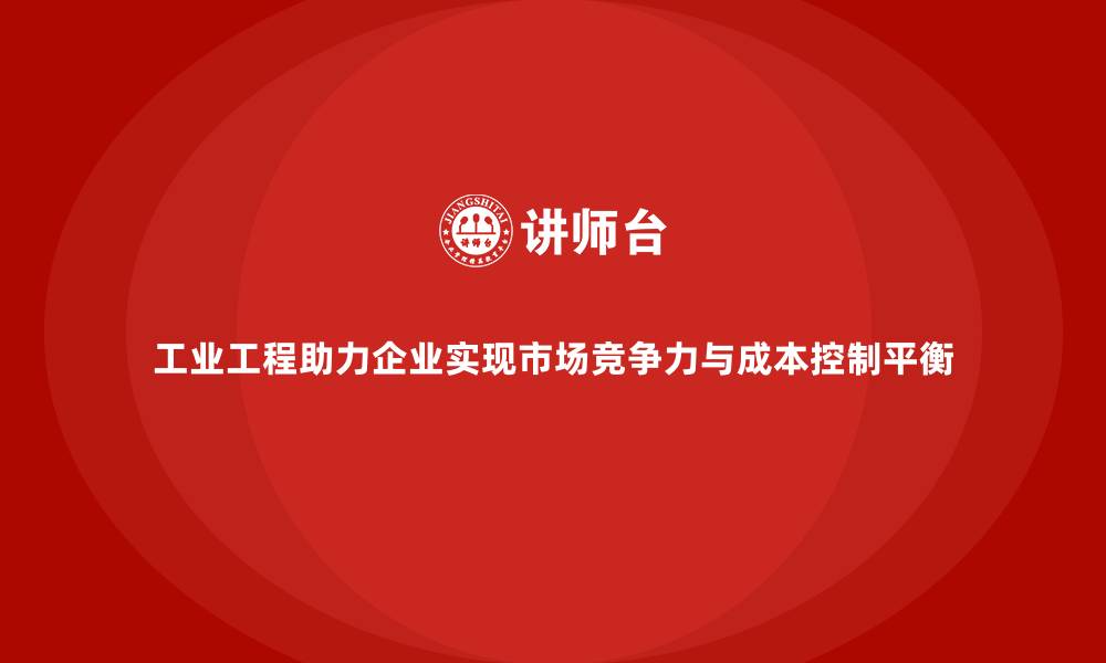 文章工业工程助力企业实现市场竞争力与成本控制平衡的缩略图