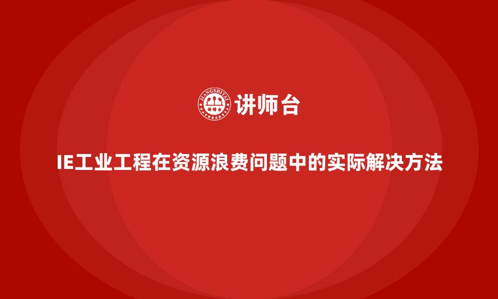 文章IE工业工程在资源浪费问题中的实际解决方法的缩略图