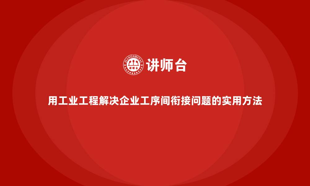 用工业工程解决企业工序间衔接问题的实用方法