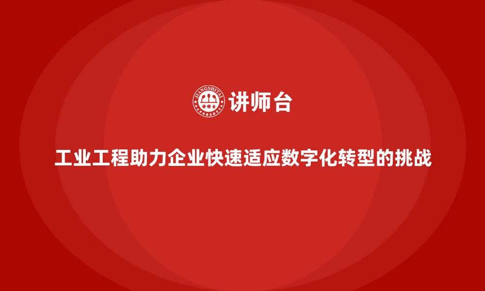 文章工业工程助力企业快速适应数字化转型的挑战的缩略图