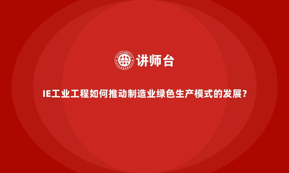 文章IE工业工程如何推动制造业绿色生产模式的发展？的缩略图