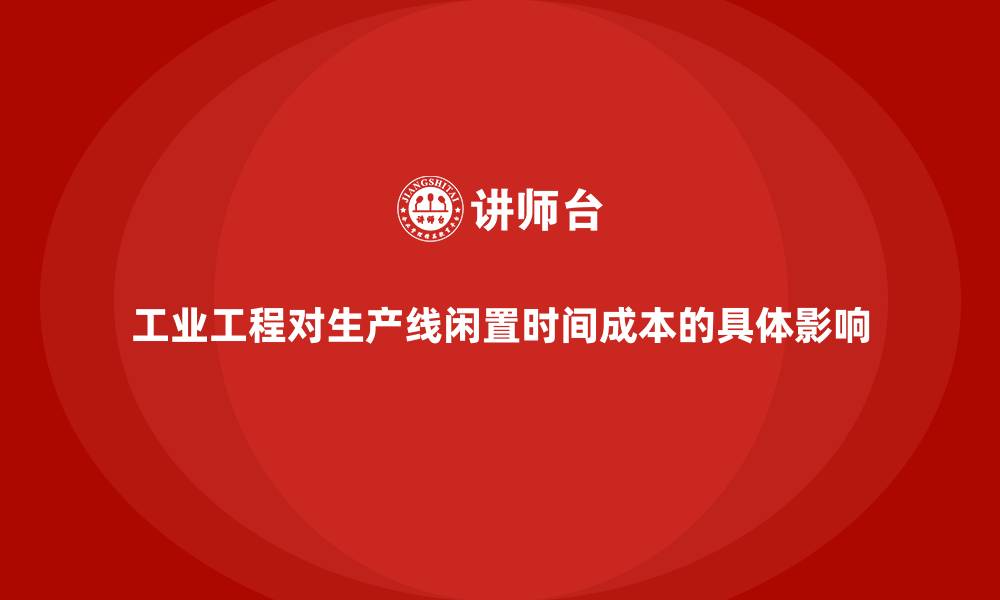 文章工业工程对生产线闲置时间成本的具体影响的缩略图