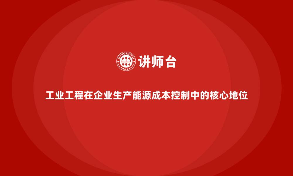 文章工业工程在企业生产能源成本控制中的核心地位的缩略图