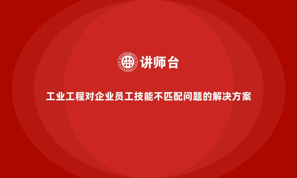 文章工业工程对企业员工技能不匹配问题的解决方案的缩略图